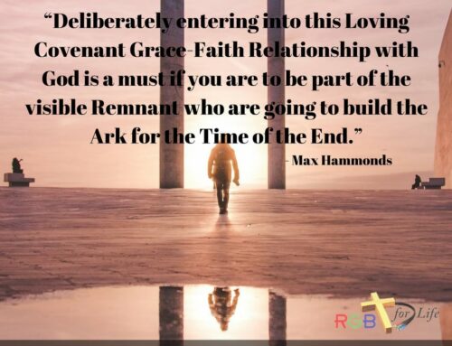 “Deliberately entering into this Loving Covenant Grace-Faith Relationship with God is a must if you are to be part of the visible Remnant who are going to build the Ark for the Time of the End.”